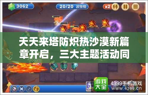 天天来塔防炽热沙漠新篇章开启，三大主题活动同步上线精彩纷呈