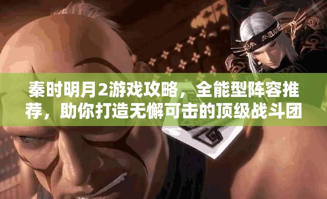 秦时明月2游戏攻略，全能型阵容推荐，助你打造无懈可击的顶级战斗团队
