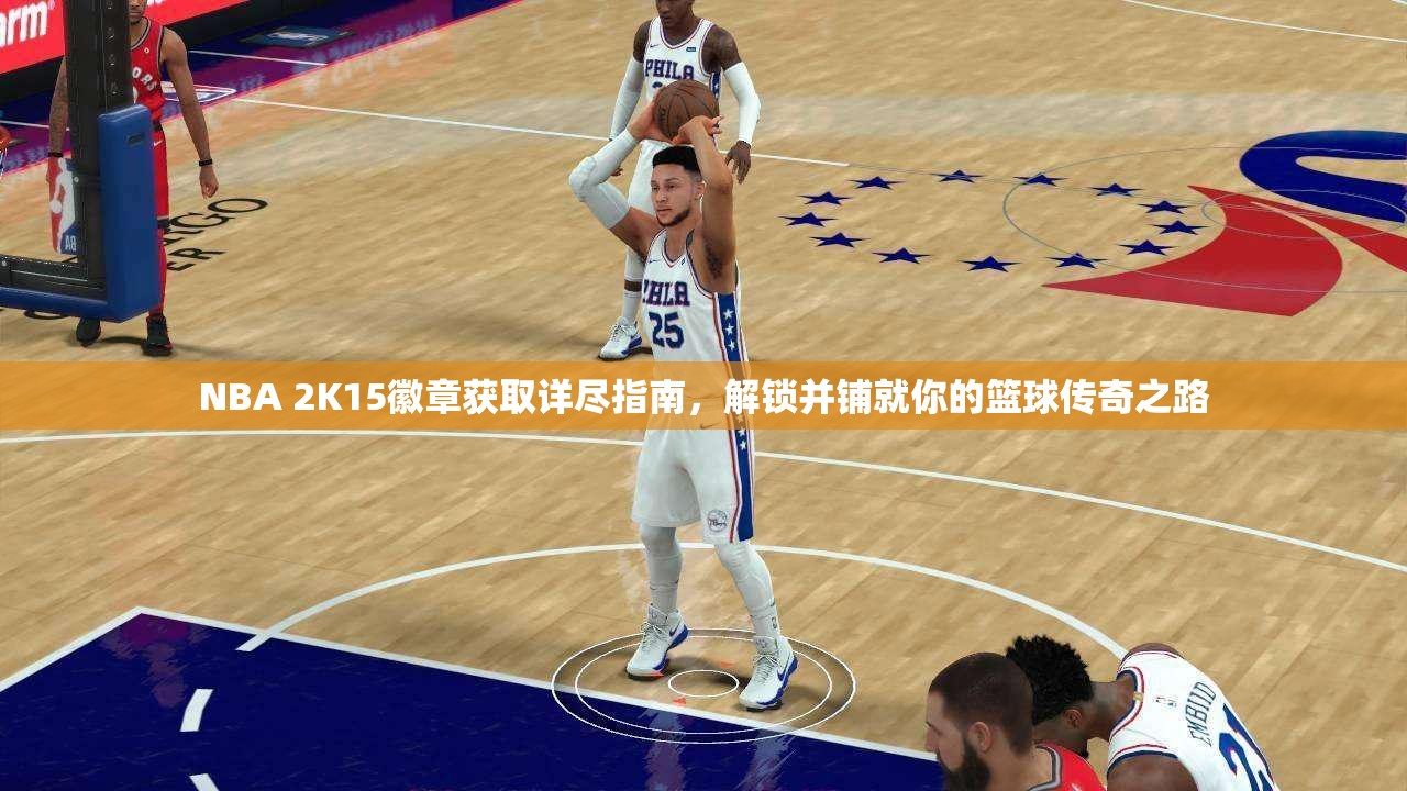 NBA 2K15徽章获取详尽指南，解锁并铺就你的篮球传奇之路