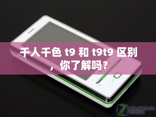 千人千色 t9 和 t9t9 区别，你了解吗？