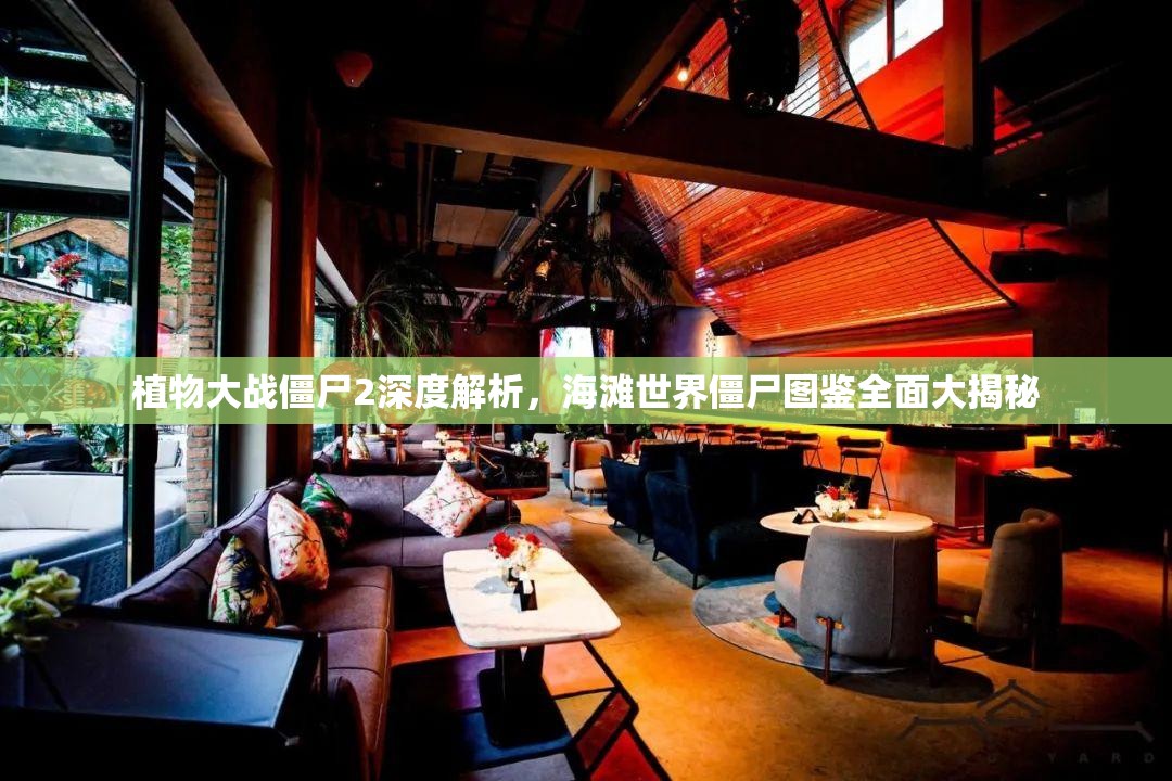 植物大战僵尸2深度解析，海滩世界僵尸图鉴全面大揭秘