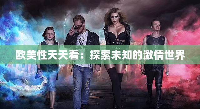 欧美性天天看：探索未知的激情世界