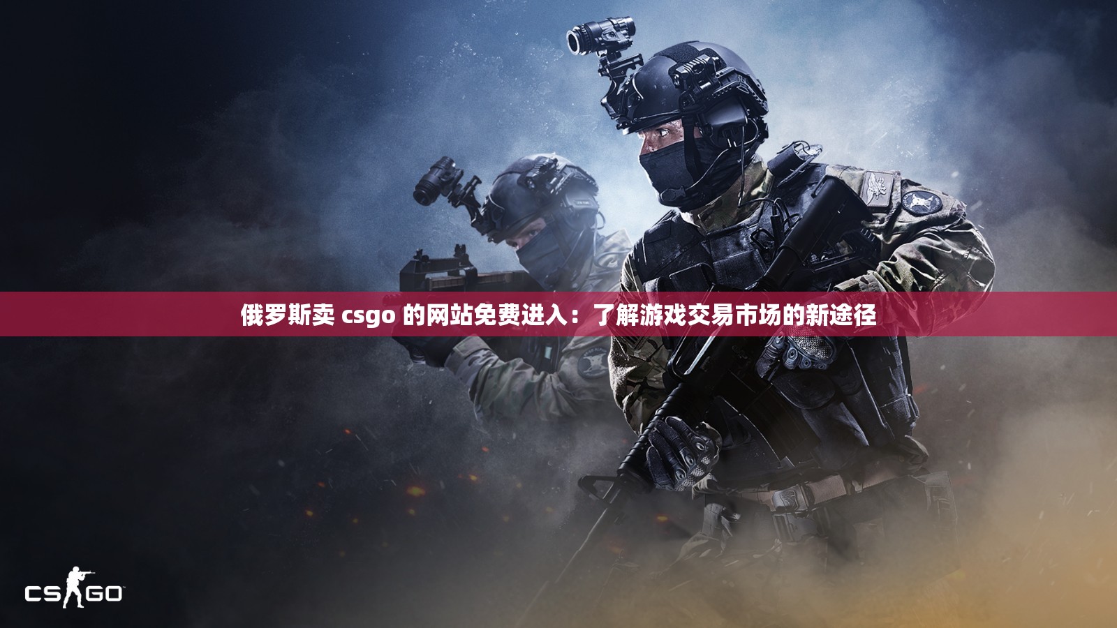 俄罗斯卖 csgo 的网站免费进入：了解游戏交易市场的新途径