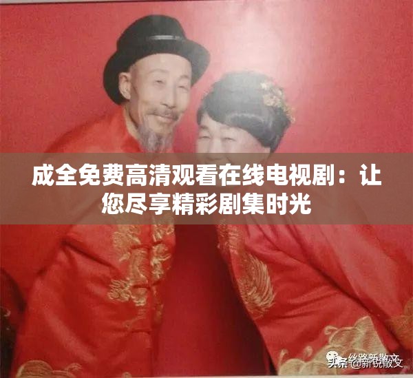 成全免费高清观看在线电视剧：让您尽享精彩剧集时光