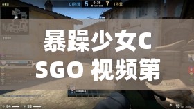 暴躁少女CSGO 视频第一视角：激情酣战精彩瞬间全记录