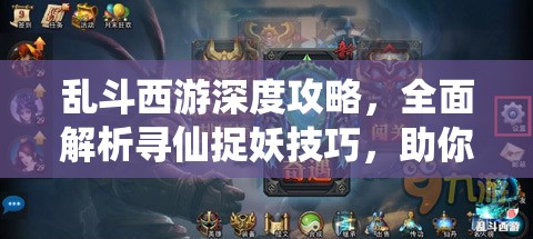 乱斗西游深度攻略，全面解析寻仙捉妖技巧，助你轻松捕获心仪英雄