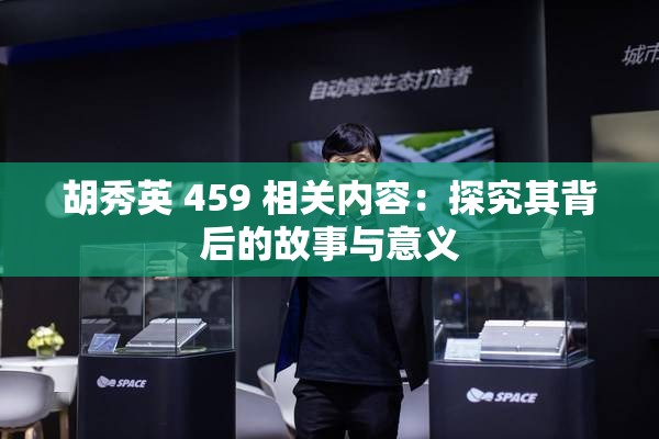 胡秀英 459 相关内容：探究其背后的故事与意义