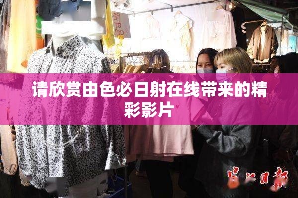 请欣赏由色必日射在线带来的精彩影片