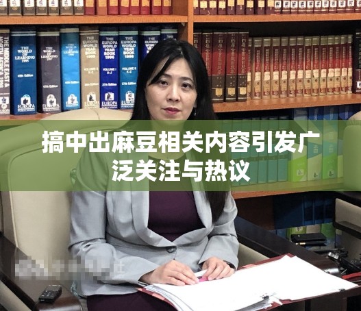 搞中出麻豆相关内容引发广泛关注与热议