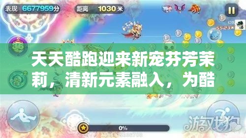 天天酷跑迎来新宠芬芳茉莉，清新元素融入，为酷跑之旅增添无限芬芳与乐趣