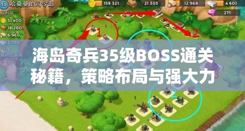 海岛奇兵35级BOSS通关秘籍，策略布局与强大力量融合的碾压式攻略