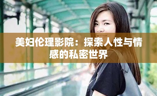美妇伦理影院：探索人性与情感的私密世界