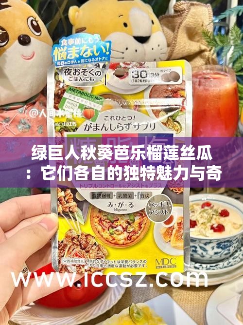 绿巨人秋葵芭乐榴莲丝瓜：它们各自的独特魅力与奇妙之处