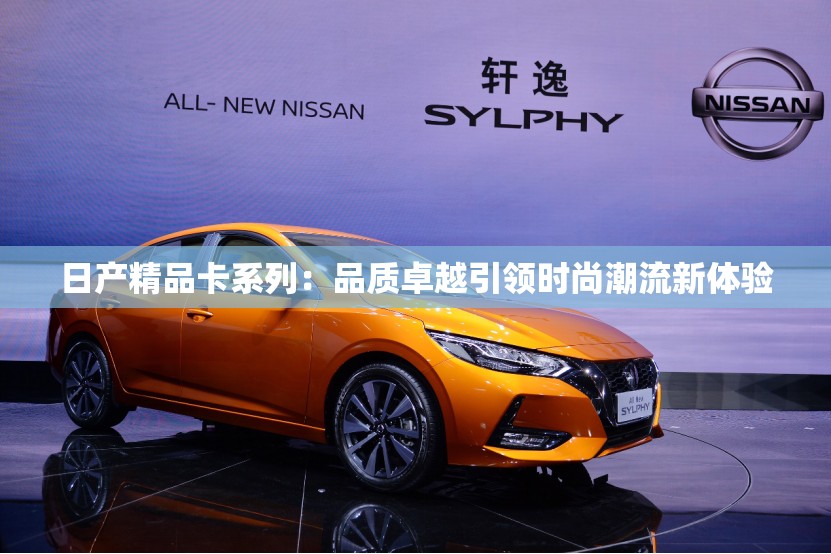 日产精品卡系列：品质卓越引领时尚潮流新体验
