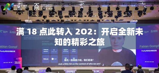 满 18 点此转入 2O2：开启全新未知的精彩之旅