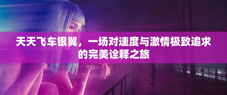 天天飞车银翼，一场对速度与激情极致追求的完美诠释之旅
