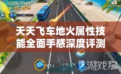 天天飞车地火属性技能全面手感深度评测，点燃你的竞速之路，畅享极致激情体验！