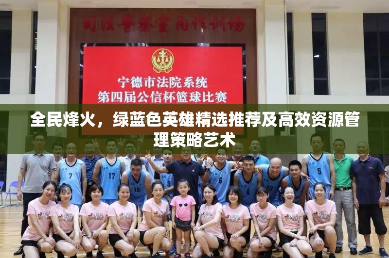 全民烽火，绿蓝色英雄精选推荐及高效资源管理策略艺术