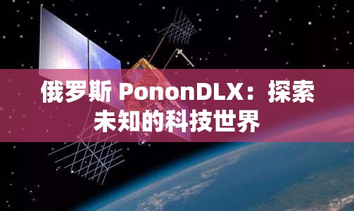 俄罗斯 PononDLX：探索未知的科技世界