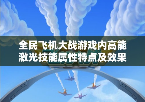 全民飞机大战游戏内高能激光技能属性特点及效果深度全面解析