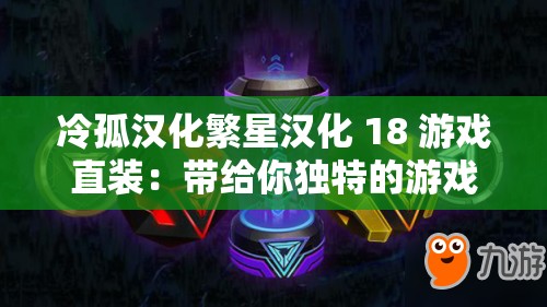 冷孤汉化繁星汉化 18 游戏直装：带给你独特的游戏体验