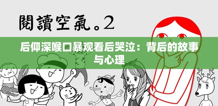 后仰深喉口暴观看后哭泣：背后的故事与心理
