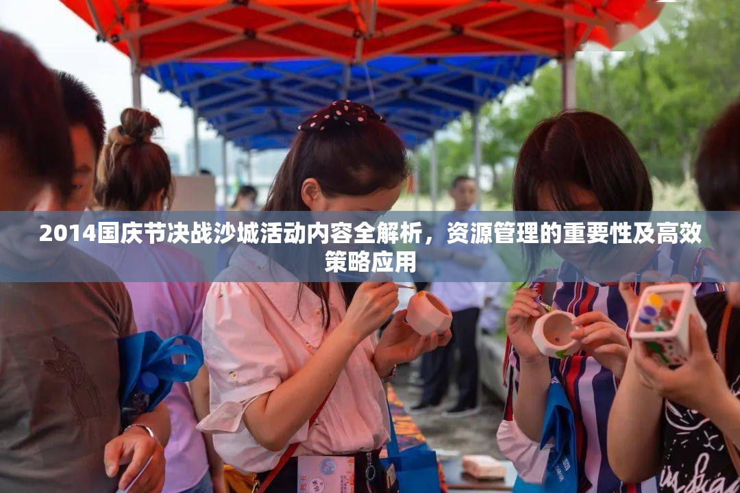 2014国庆节决战沙城活动内容全解析，资源管理的重要性及高效策略应用