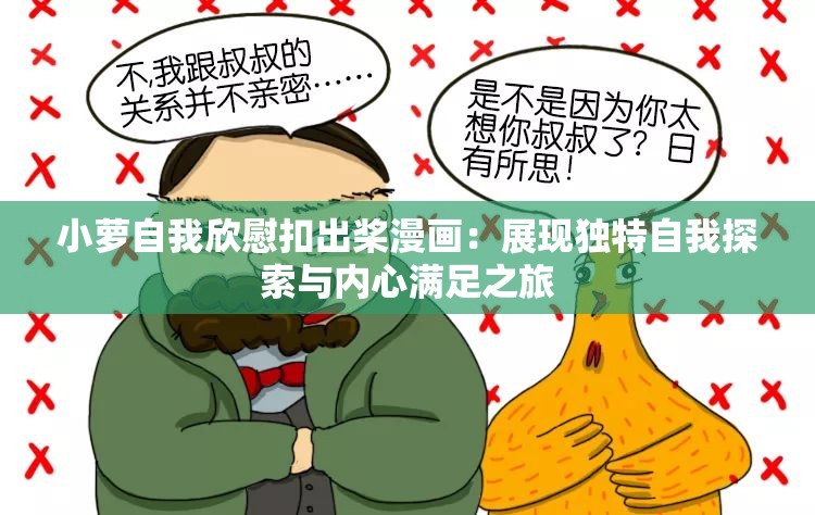 小萝自我欣慰扣出桨漫画：展现独特自我探索与内心满足之旅