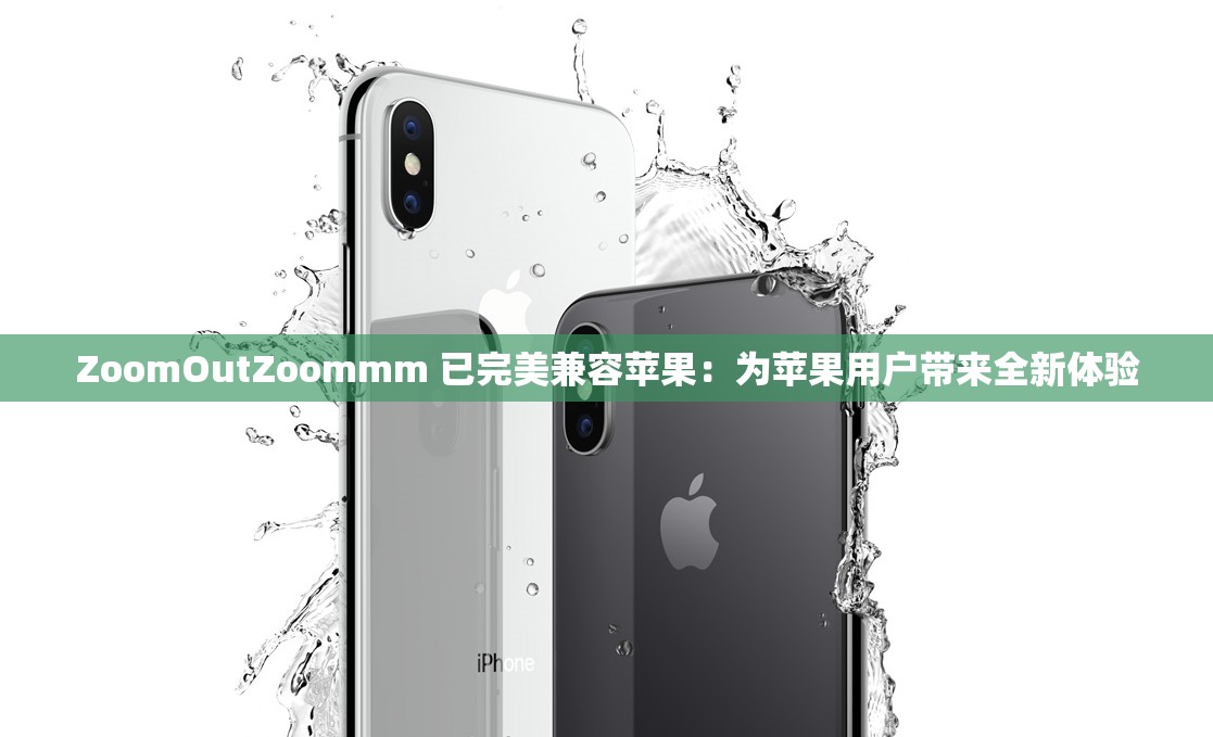 ZoomOutZoommm 已完美兼容苹果：为苹果用户带来全新体验