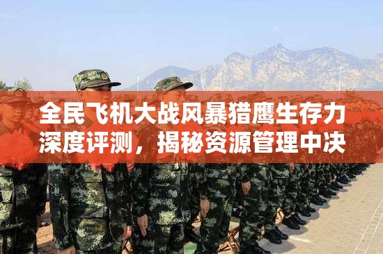 全民飞机大战风暴猎鹰生存力深度评测，揭秘资源管理中决定胜负的核心要素
