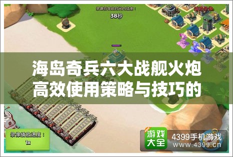 海岛奇兵六大战舰火炮高效使用策略与技巧的深度全面解析