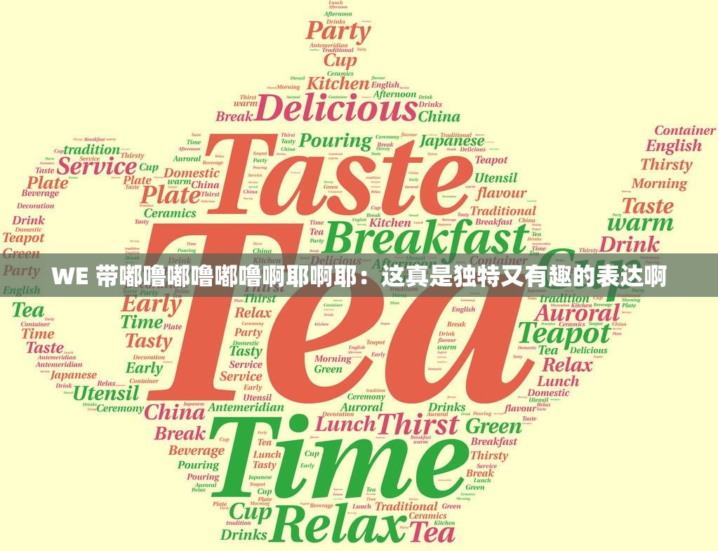 WE 带嘟噜嘟噜嘟噜啊耶啊耶：这真是独特又有趣的表达啊