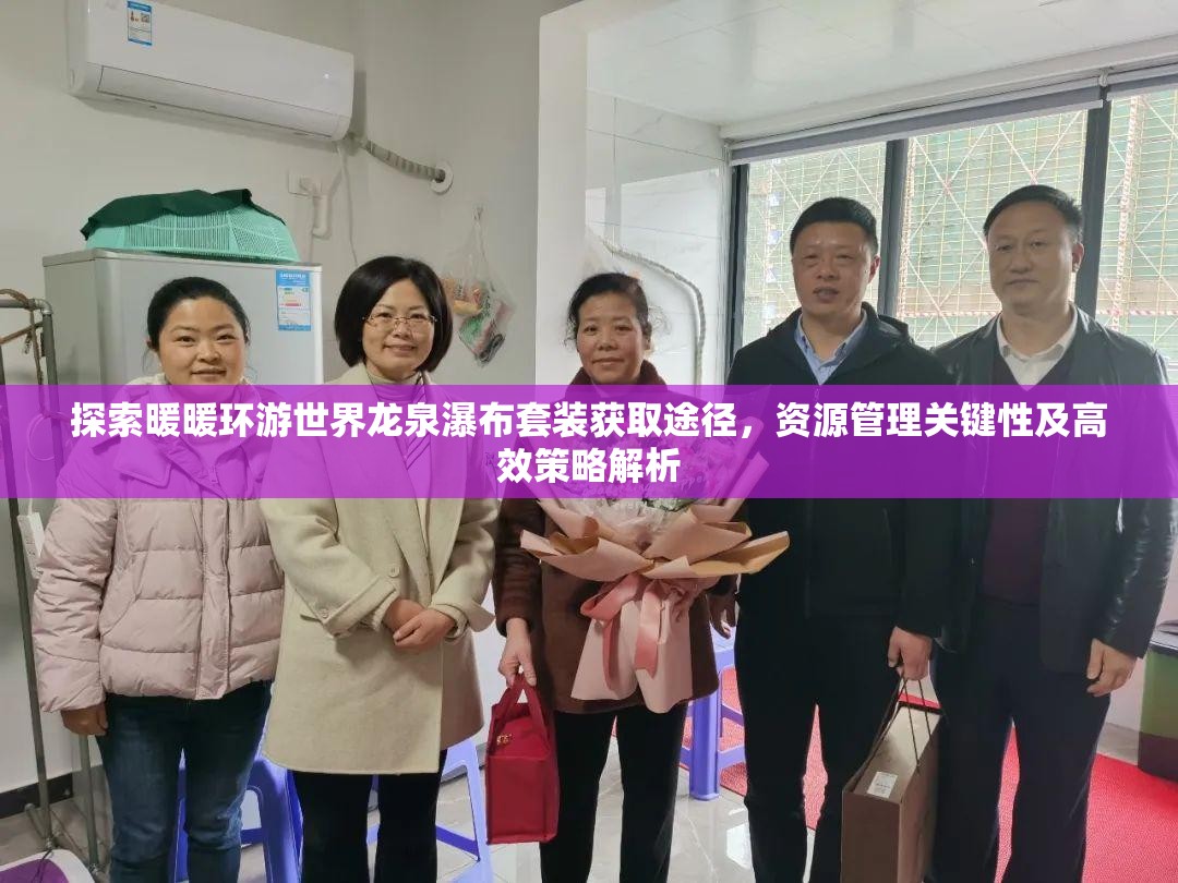 探索暖暖环游世界龙泉瀑布套装获取途径，资源管理关键性及高效策略解析