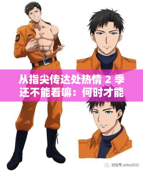 从指尖传达处热情 2 季还不能看嘛：何时才能一饱眼福呢
