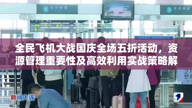 全民飞机大战国庆全场五折活动，资源管理重要性及高效利用实战策略解析