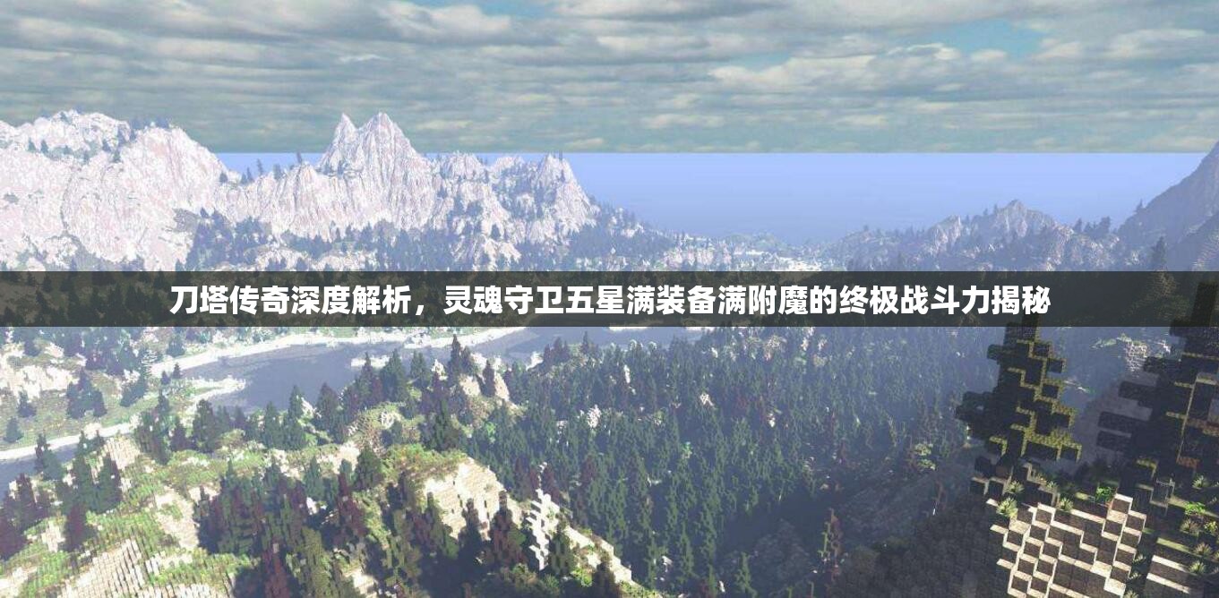 刀塔传奇深度解析，灵魂守卫五星满装备满附魔的终极战斗力揭秘