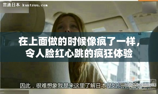 在上面做的时候像疯了一样，令人脸红心跳的疯狂体验