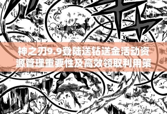 神之刃9.9登陆送钻送金活动资源管理重要性及高效领取利用策略