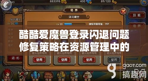 酷酷爱魔兽登录闪退问题修复策略在资源管理中的核心作用与高效实施方法