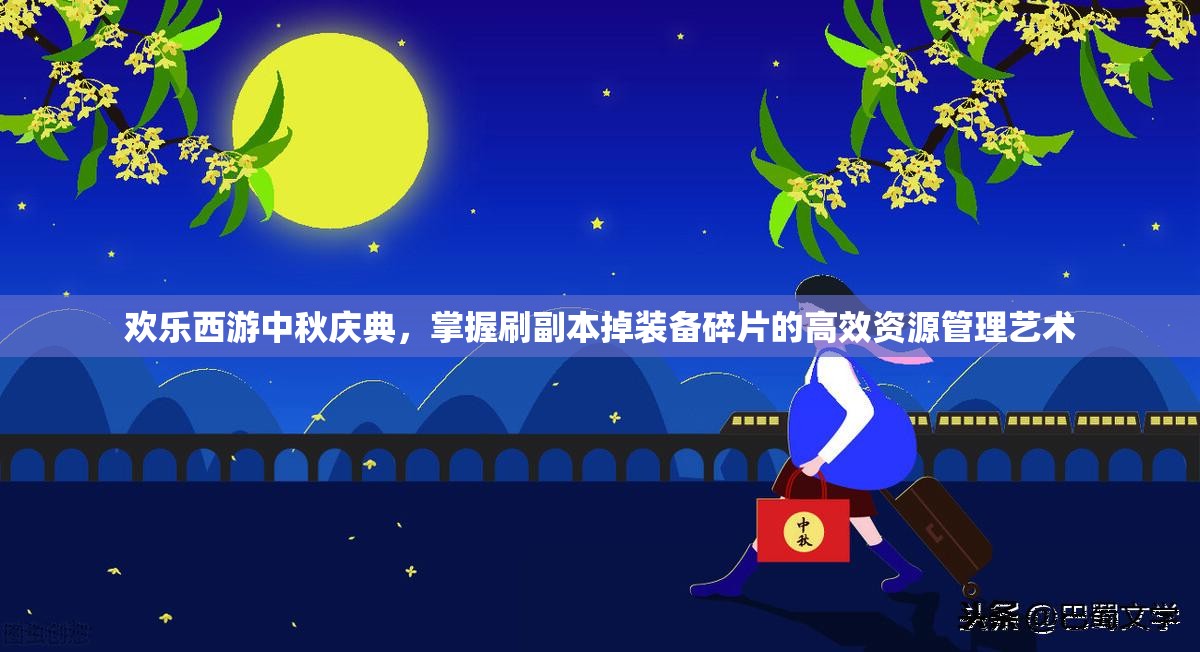 欢乐西游中秋庆典，掌握刷副本掉装备碎片的高效资源管理艺术