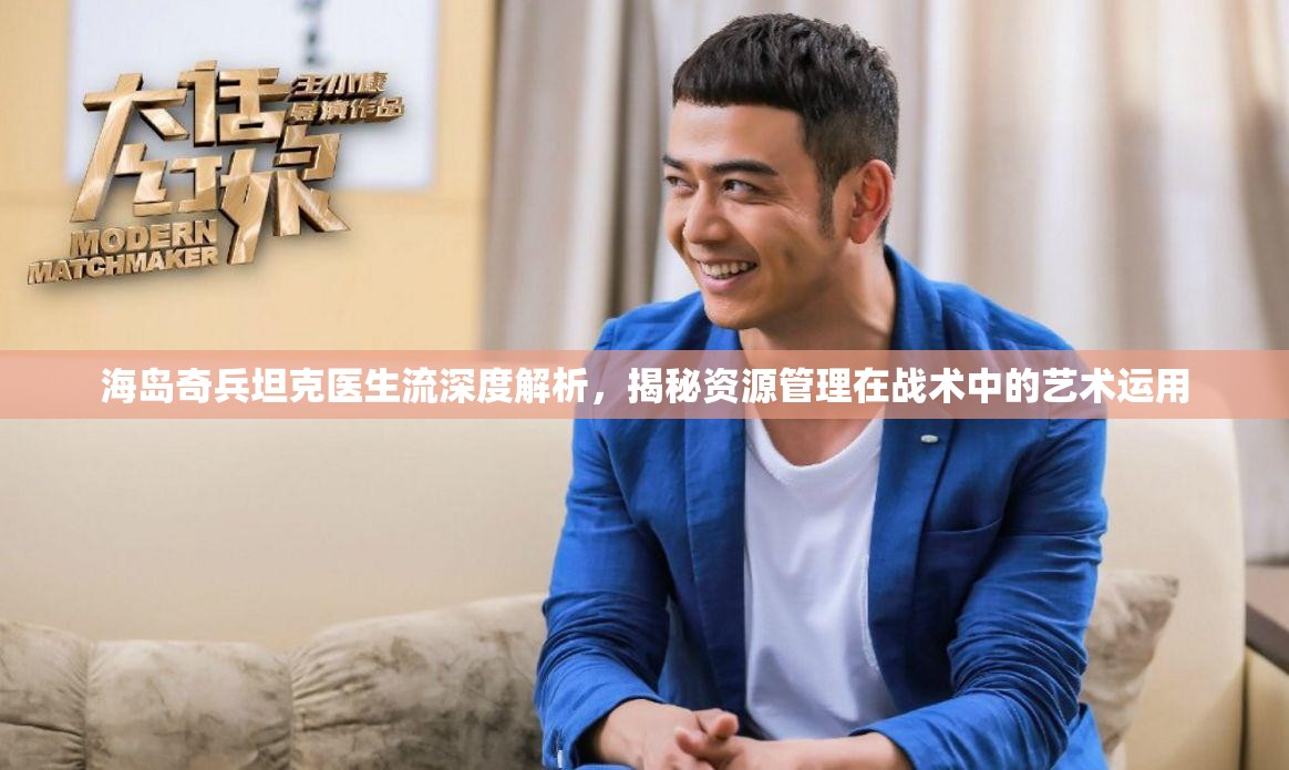 海岛奇兵坦克医生流深度解析，揭秘资源管理在战术中的艺术运用