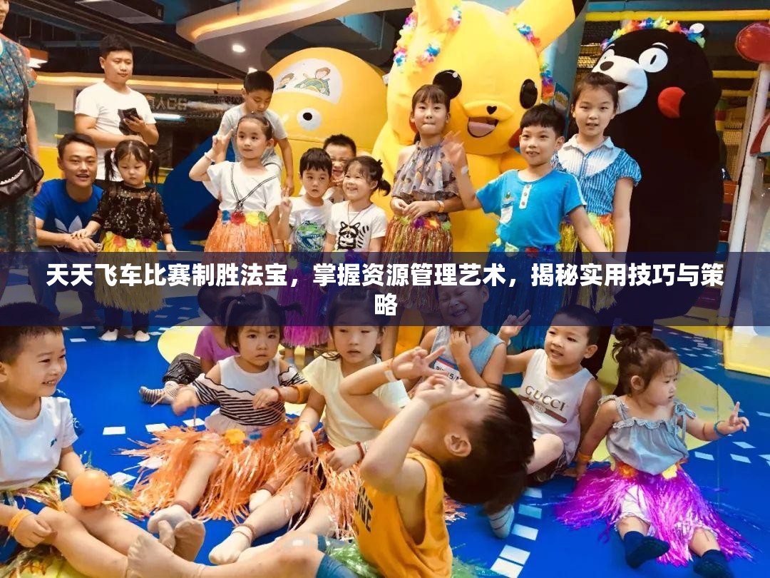 天天飞车比赛制胜法宝，掌握资源管理艺术，揭秘实用技巧与策略