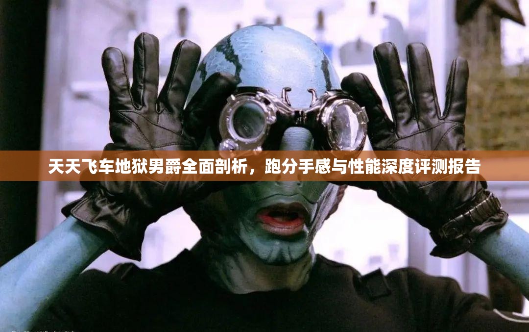 天天飞车地狱男爵全面剖析，跑分手感与性能深度评测报告