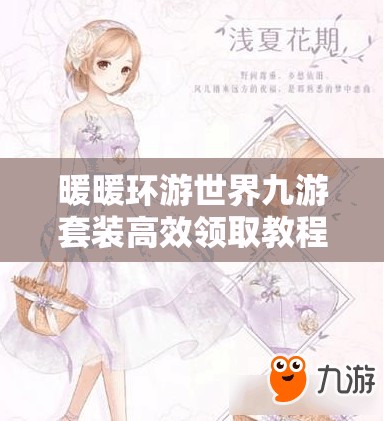 暖暖环游世界九游套装高效领取教程及资源管理全面优化指南