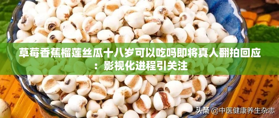 草莓香蕉榴莲丝瓜十八岁可以吃吗即将真人翻拍回应：影视化进程引关注