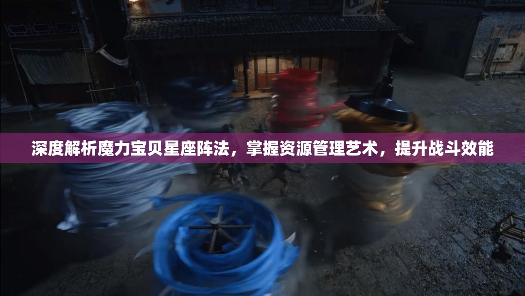 深度解析魔力宝贝星座阵法，掌握资源管理艺术，提升战斗效能