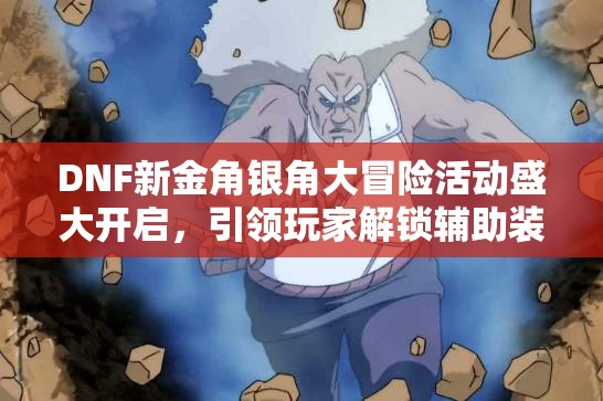 DNF新金角银角大冒险活动盛大开启，引领玩家解锁辅助装备全新篇章