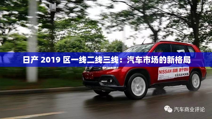 日产 2019 区一线二线三线：汽车市场的新格局