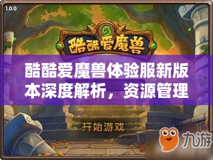 酷酷爱魔兽体验服新版本深度解析，资源管理高效策略全览