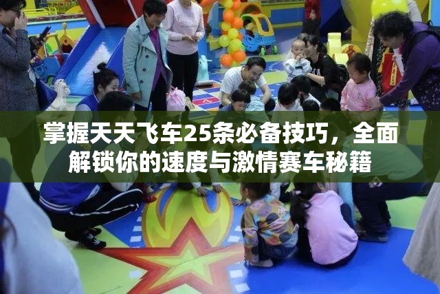 掌握天天飞车25条必备技巧，全面解锁你的速度与激情赛车秘籍